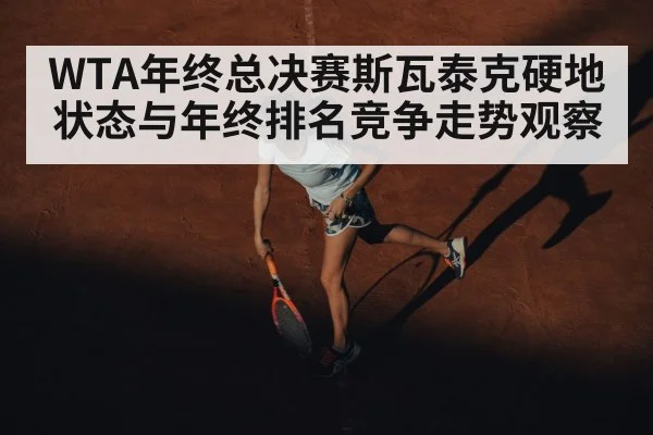 WTA年终总决赛斯瓦泰克硬地状态与年终排名竞争走势观察