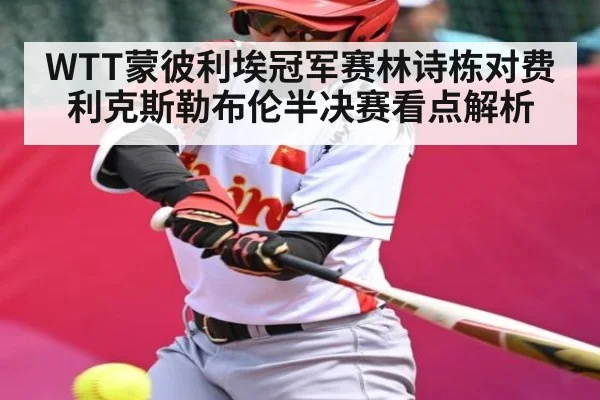 WTT蒙彼利埃冠军赛林诗栋对费利克斯勒布伦半决赛看点解析
