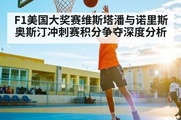 F1美国大奖赛维斯塔潘与诺里斯奥斯汀冲刺赛积分争夺深度分析